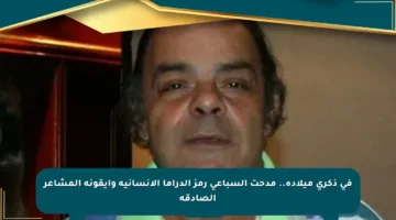 في ذكرى ميلاده.. مدحت السباعي رمز الدراما الإنسانية وأيقونة المشاعر الصادقة